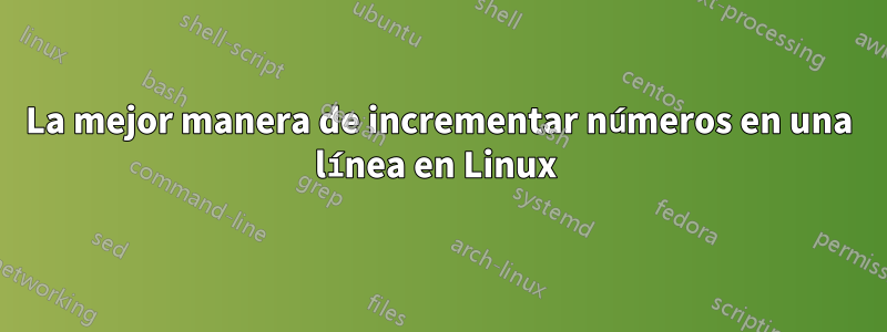 La mejor manera de incrementar números en una línea en Linux 