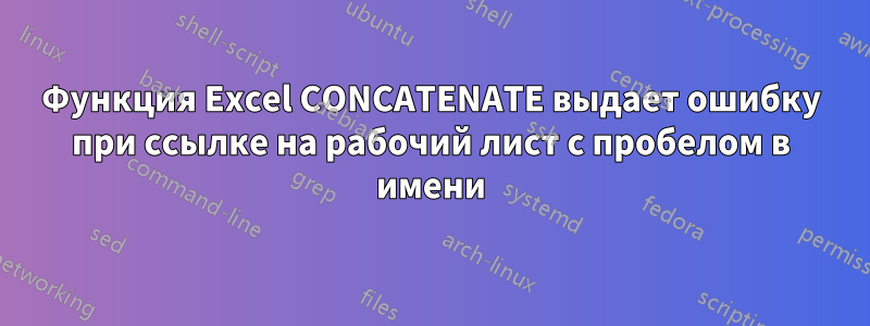 Функция Excel CONCATENATE выдает ошибку при ссылке на рабочий лист с пробелом в имени