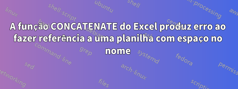 A função CONCATENATE do Excel produz erro ao fazer referência a uma planilha com espaço no nome