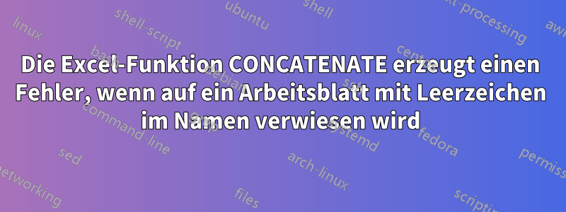 Die Excel-Funktion CONCATENATE erzeugt einen Fehler, wenn auf ein Arbeitsblatt mit Leerzeichen im Namen verwiesen wird