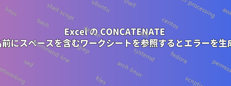 Excel の CONCATENATE 関数は、名前にスペースを含むワークシートを参照するとエラーを生成します。