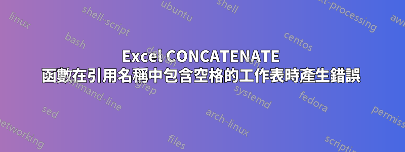 Excel CONCATENATE 函數在引用名稱中包含空格的工作表時產生錯誤