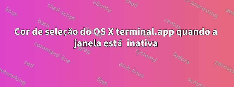 Cor de seleção do OS X terminal.app quando a janela está inativa