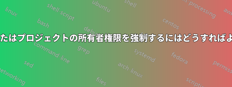 グループまたはプロジェクトの所有者権限を強制するにはどうすればよいですか?