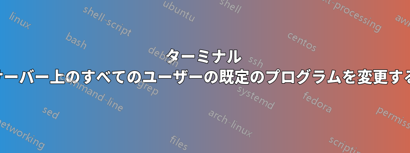 ターミナル サーバー上のすべてのユーザーの既定のプログラムを変更する