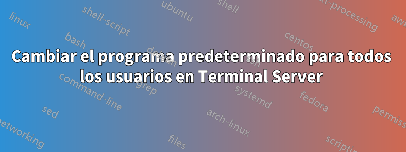 Cambiar el programa predeterminado para todos los usuarios en Terminal Server