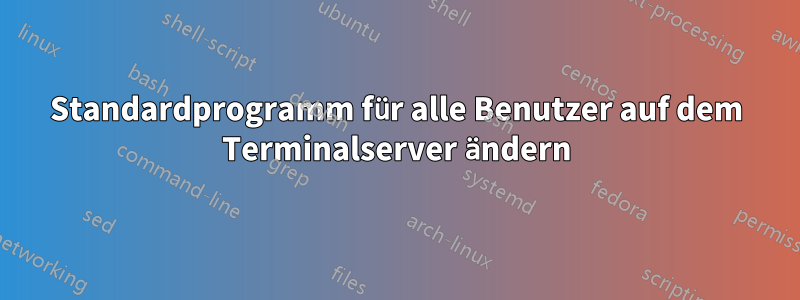 Standardprogramm für alle Benutzer auf dem Terminalserver ändern