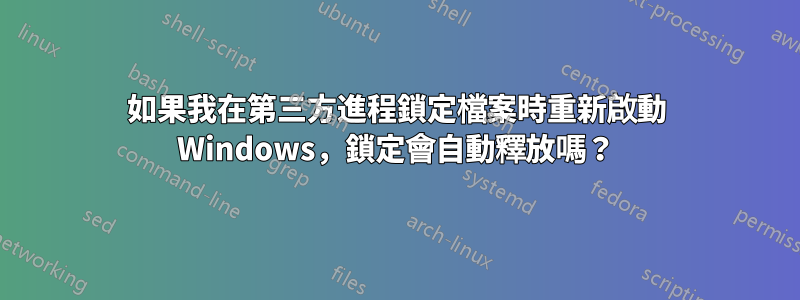 如果我在第三方進程鎖定檔案時重新啟動 Windows，鎖定會自動釋放嗎？