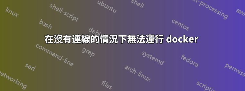 在沒有連線的情況下無法運行 docker