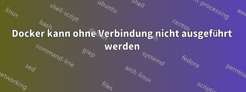 Docker kann ohne Verbindung nicht ausgeführt werden