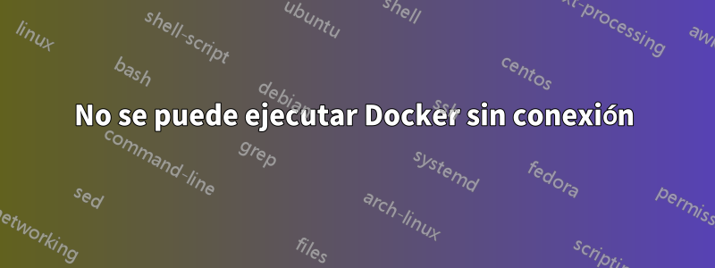 No se puede ejecutar Docker sin conexión