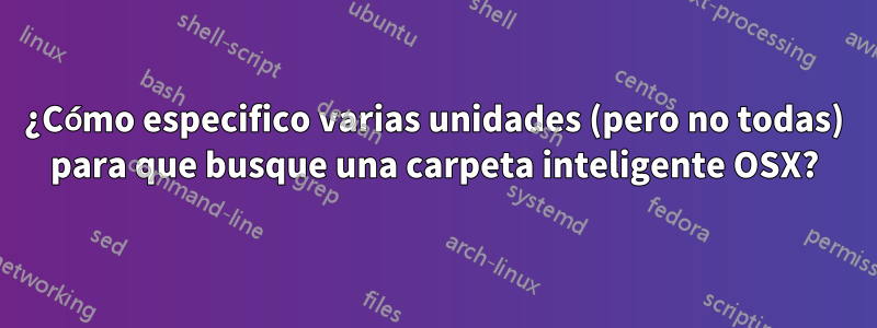 ¿Cómo especifico varias unidades (pero no todas) para que busque una carpeta inteligente OSX?