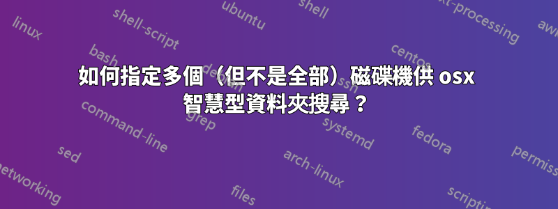 如何指定多個（但不是全部）磁碟機供 osx 智慧型資料夾搜尋？