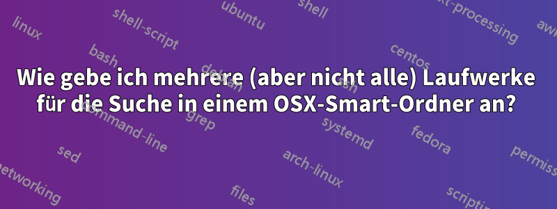 Wie gebe ich mehrere (aber nicht alle) Laufwerke für die Suche in einem OSX-Smart-Ordner an?