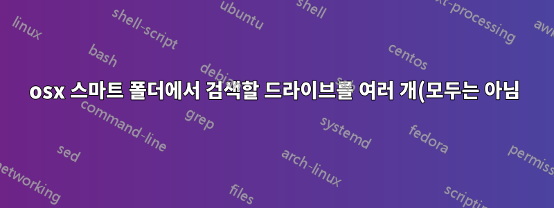 osx 스마트 폴더에서 검색할 드라이브를 여러 개(모두는 아님) 지정하려면 어떻게 해야 합니까?