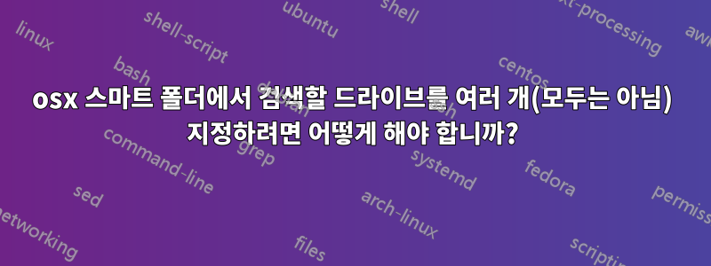 osx 스마트 폴더에서 검색할 드라이브를 여러 개(모두는 아님) 지정하려면 어떻게 해야 합니까?