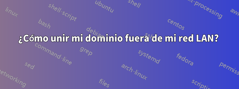 ¿Cómo unir mi dominio fuera de mi red LAN?