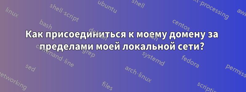 Как присоединиться к моему домену за пределами моей локальной сети?