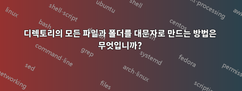 디렉토리의 모든 파일과 폴더를 대문자로 만드는 방법은 무엇입니까?