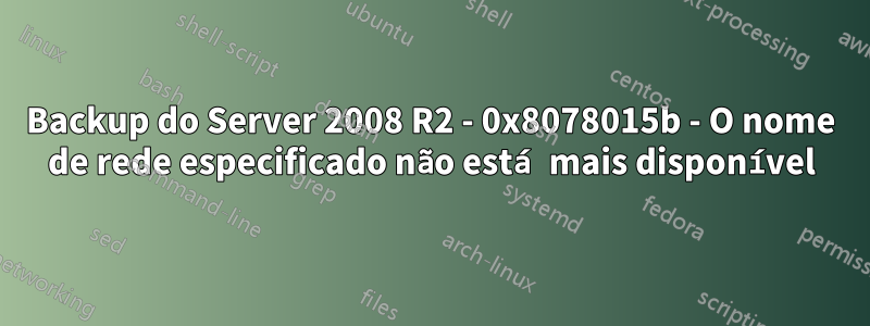 Backup do Server 2008 R2 - 0x8078015b - O nome de rede especificado não está mais disponível