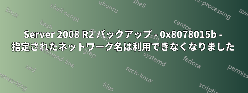 Server 2008 R2 バックアップ - 0x8078015b - 指定されたネットワーク名は利用できなくなりました