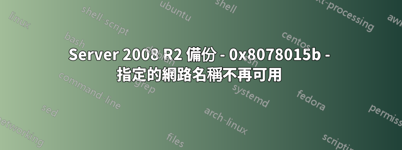 Server 2008 R2 備份 - 0x8078015b - 指定的網路名稱不再可用