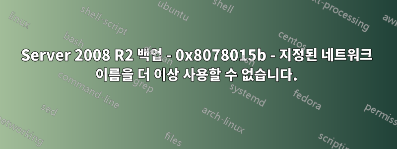 Server 2008 R2 백업 - 0x8078015b - 지정된 네트워크 이름을 더 이상 사용할 수 없습니다.