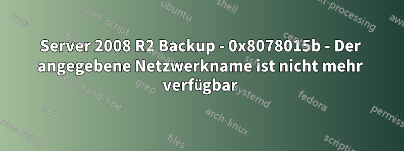 Server 2008 R2 Backup - 0x8078015b - Der angegebene Netzwerkname ist nicht mehr verfügbar