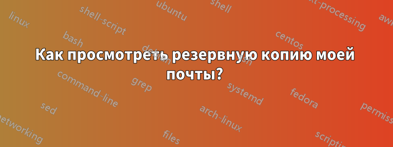 Как просмотреть резервную копию моей почты?