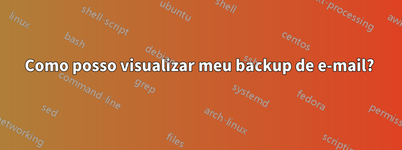 Como posso visualizar meu backup de e-mail?