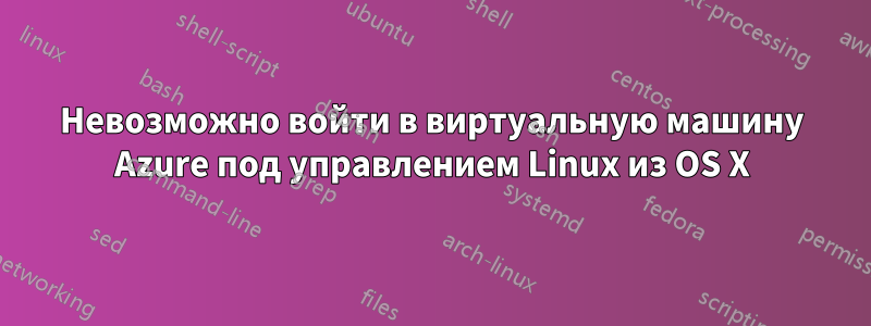 Невозможно войти в виртуальную машину Azure под управлением Linux из OS X