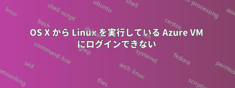 OS X から Linux を実行している Azure VM にログインできない