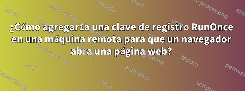 ¿Cómo agregaría una clave de registro RunOnce en una máquina remota para que un navegador abra una página web?