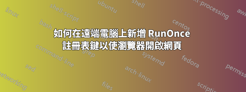 如何在遠端電腦上新增 RunOnce 註冊表鍵以使瀏覽器開啟網頁