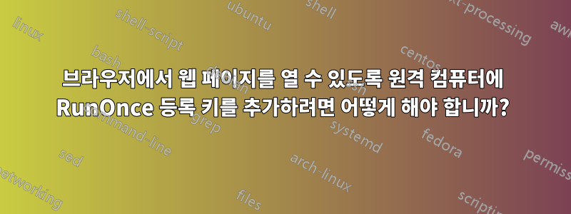 브라우저에서 웹 페이지를 열 수 있도록 원격 컴퓨터에 RunOnce 등록 키를 추가하려면 어떻게 해야 합니까?