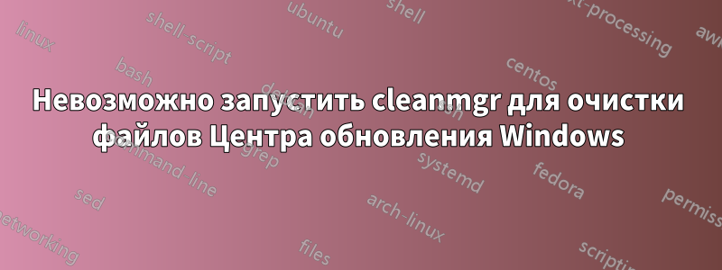 Невозможно запустить cleanmgr для очистки файлов Центра обновления Windows