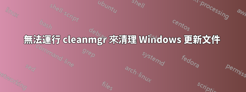 無法運行 cleanmgr 來清理 Windows 更新文件