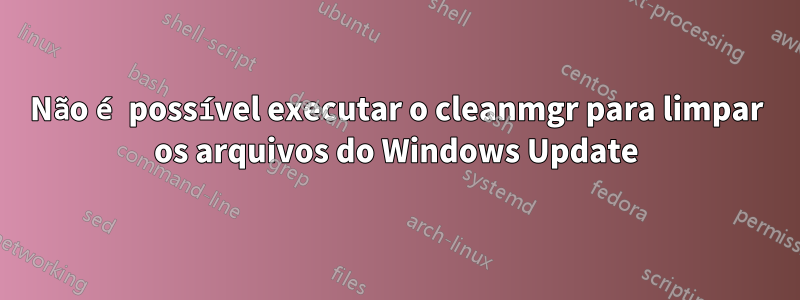 Não é possível executar o cleanmgr para limpar os arquivos do Windows Update