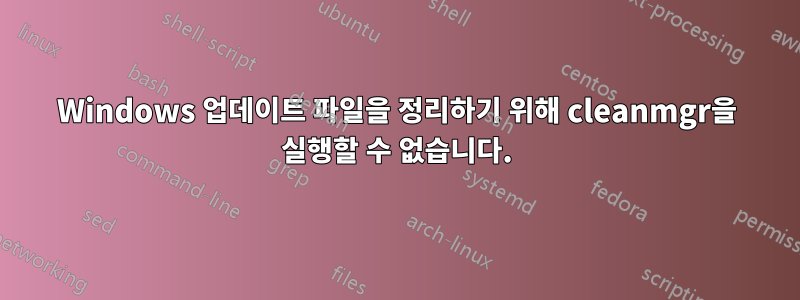 Windows 업데이트 파일을 정리하기 위해 cleanmgr을 실행할 수 없습니다.