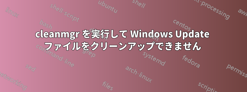 cleanmgr を実行して Windows Update ファイルをクリーンアップできません