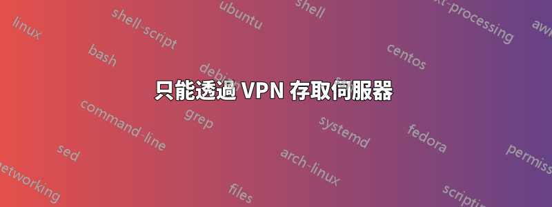 只能透過 VPN 存取伺服器