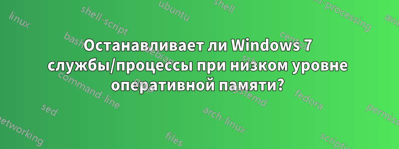 Останавливает ли Windows 7 службы/процессы при низком уровне оперативной памяти?