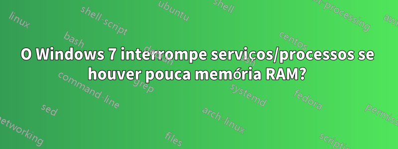 O Windows 7 interrompe serviços/processos se houver pouca memória RAM?