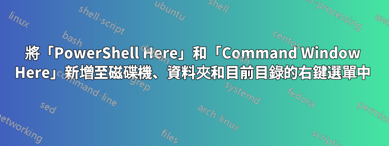 將「PowerShell Here」和「Command Window Here」新增至磁碟機、資料夾和目前目錄的右鍵選單中