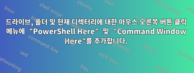 드라이브, 폴더 및 현재 디렉터리에 대한 마우스 오른쪽 버튼 클릭 메뉴에 "PowerShell Here" 및 "Command Window Here"를 추가합니다.