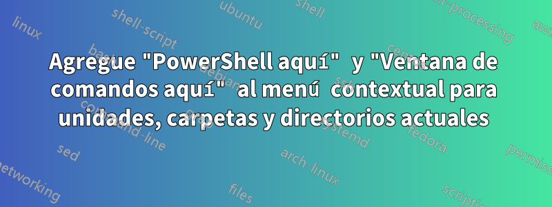 Agregue "PowerShell aquí" y "Ventana de comandos aquí" al menú contextual para unidades, carpetas y directorios actuales