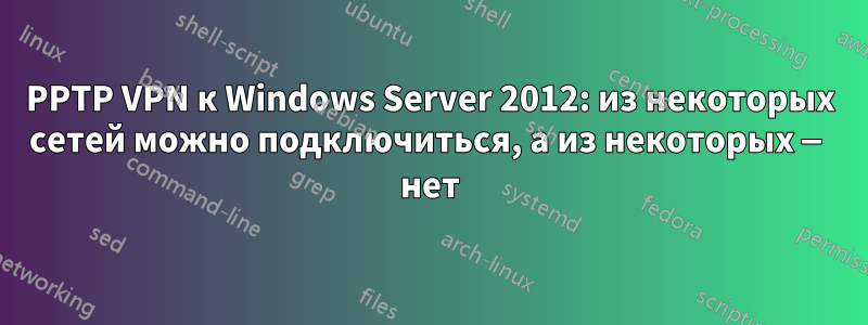 PPTP VPN к Windows Server 2012: из некоторых сетей можно подключиться, а из некоторых — нет