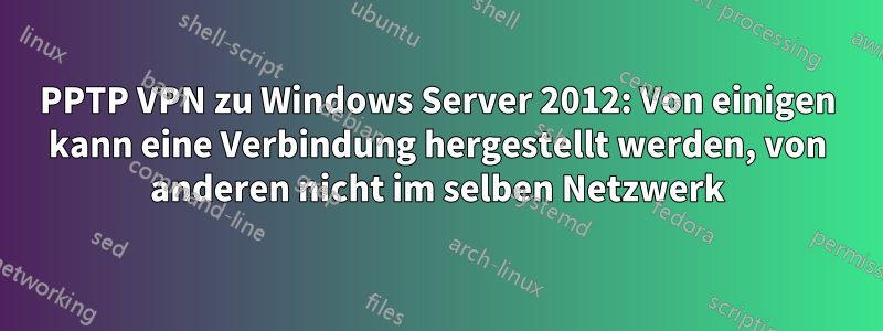 PPTP VPN zu Windows Server 2012: Von einigen kann eine Verbindung hergestellt werden, von anderen nicht im selben Netzwerk