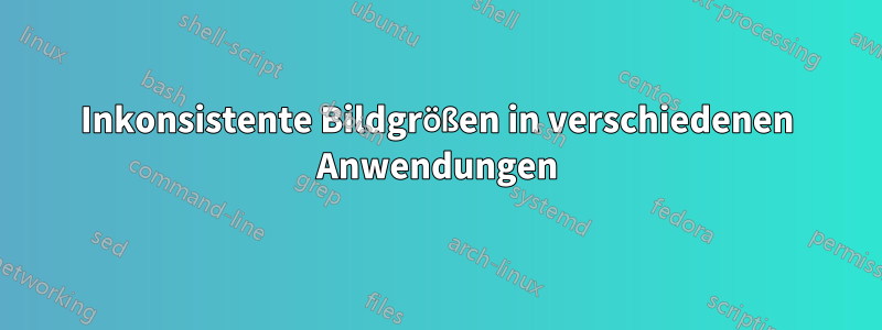 Inkonsistente Bildgrößen in verschiedenen Anwendungen