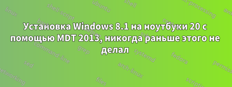 Установка Windows 8.1 на ноутбуки 20 с помощью MDT 2013, никогда раньше этого не делал